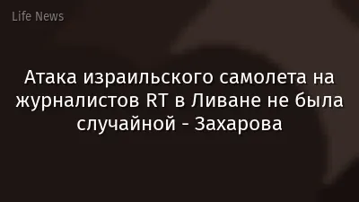 Атака израильского самолета на журналистов RT в Ливане не была случайной - Захарова