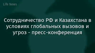 Сотрудничество РФ и Казахстана в условиях глобальных вызовов и угроз - пресс-конференция