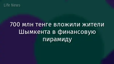 700 млн тенге вложили жители Шымкента в финансовую пирамиду