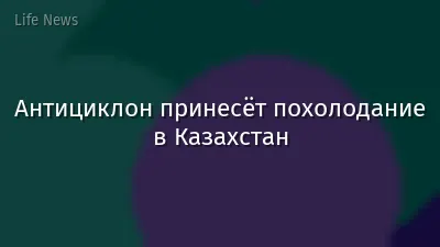 Антициклон принесёт похолодание в Казахстан