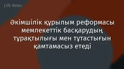Әкімшілік құрылым реформасы мемлекеттік басқарудың тұрақтылығы мен тұтастығын қамтамасыз етеді