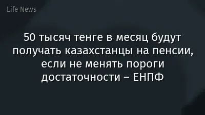 50 тысяч тенге в месяц будут получать казахстанцы на пенсии, если не менять пороги достаточности – ЕНПФ
