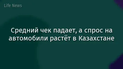 Средний чек падает, а спрос на автомобили растёт в Казахстане