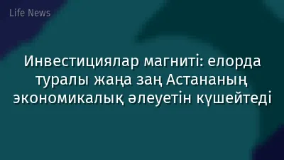 Инвестициялар магниті: елорда туралы жаңа заң Астананың экономикалық әлеуетін күшейтеді