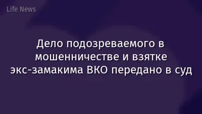 Дело подозреваемого в мошенничестве и взятке экс-замакима ВКО передано в суд