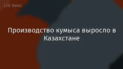 Производство кумыса выросло в Казахстане