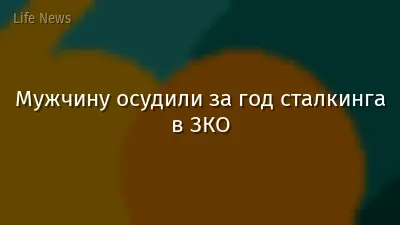 Мужчину осудили за год сталкинга в ЗКО