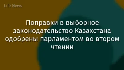 Поправки в выборное законодательство Казахстана одобрены парламентом во втором чтении