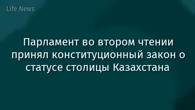 Парламент во втором чтении принял конституционный закон о статусе столицы Казахстана