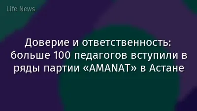 Доверие и ответственность: больше 100 педагогов вступили в ряды партии «AMANAT» в Астане
