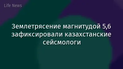 Землетрясение магнитудой 5,6 зафиксировали казахстанские сейсмологи