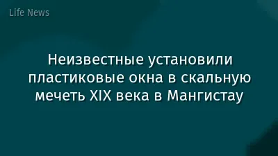 Неизвестные установили пластиковые окна в скальную мечеть XIX века в Мангистау