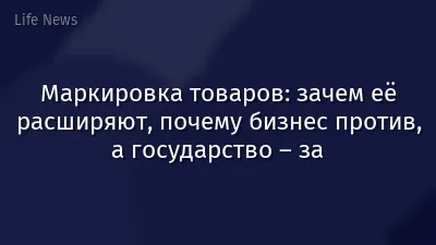 Маркировка товаров: зачем её расширяют, почему бизнес против, а государство – за