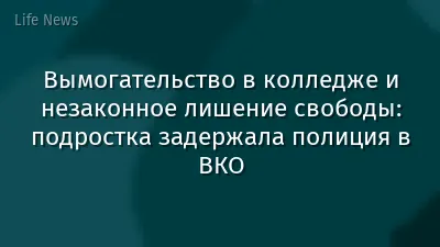 Вымогательство в колледже и незаконное лишение свободы: подростка задержала полиция в ВКО