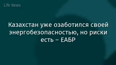 Казахстан уже озаботился своей энергобезопасностью, но риски есть – ЕАБР