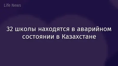 32 школы находятся в аварийном состоянии в Казахстане