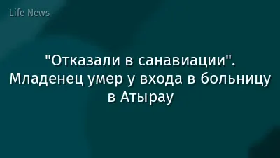 "Отказали в санавиации". Младенец умер у входа в больницу в Атырау