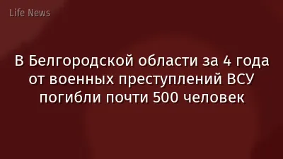 В Белгородской области за 4 года от военных преступлений ВСУ погибли почти 500 человек