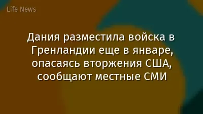 Дания разместила войска в Гренландии еще в январе, опасаясь вторжения США, сообщают местные СМИ
