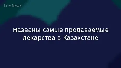 Названы самые продаваемые лекарства в Казахстане