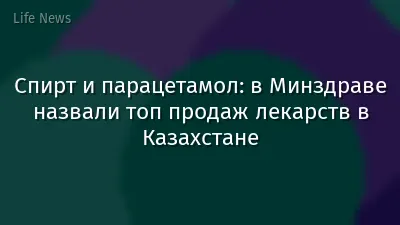 Спирт и парацетамол: в Минздраве назвали топ продаж лекарств в Казахстане