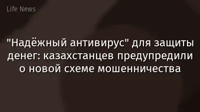 "Надёжный антивирус" для защиты денег: казахстанцев предупредили о новой схеме мошенничества