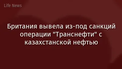 Британия вывела из-под санкций операции "Транснефти" с казахстанской нефтью