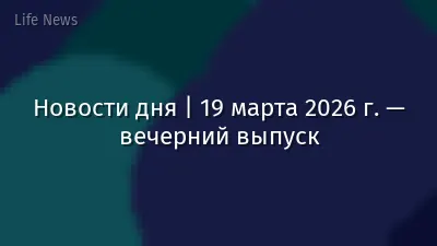 Новости дня | 19 марта 2026 г. — вечерний выпуск