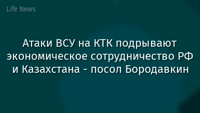 Атаки ВСУ на КТК подрывают экономическое сотрудничество РФ и Казахстана - посол Бородавкин