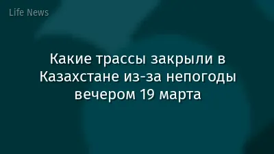 Какие трассы закрыли в Казахстане из-за непогоды вечером 19 марта