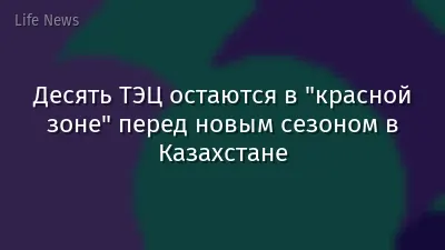 Десять ТЭЦ остаются в "красной зоне" перед новым сезоном в Казахстане