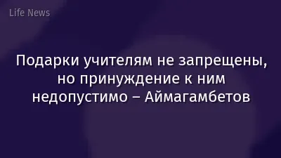 Подарки учителям не запрещены, но принуждение к ним недопустимо – Аймагамбетов