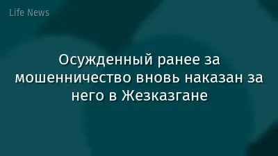 Осужденный ранее за мошенничество вновь наказан за него в Жезказгане