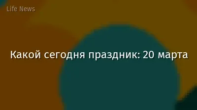 Какой сегодня праздник: 20 марта