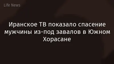 Иранское ТВ показало спасение мужчины из-под завалов в Южном Хорасане