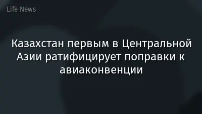 Казахстан первым в Центральной Азии ратифицирует поправки к авиаконвенции