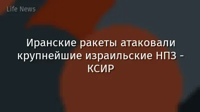 Иранские ракеты атаковали крупнейшие израильские НПЗ - КСИР