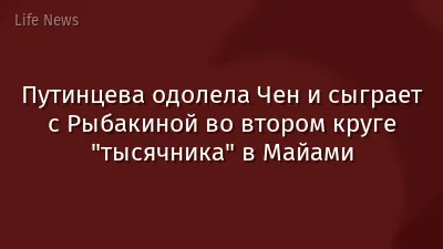 Путинцева одолела Чен и сыграет с Рыбакиной во втором круге "тысячника" в Майами