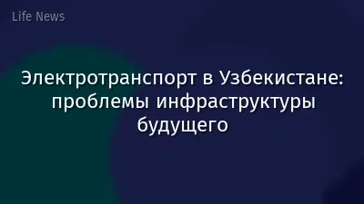 Электротранспорт в Узбекистане: проблемы инфраструктуры будущего