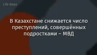 В Казахстане снижается число преступлений, совершённых подростками – МВД