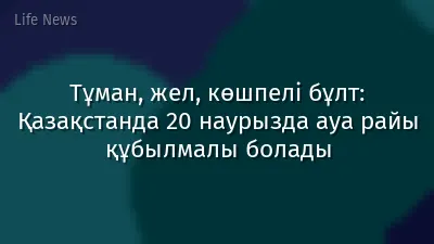 Тұман, жел, көшпелі бұлт: Қазақстанда 20 наурызда ауа райы құбылмалы болады