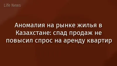 Аномалия на рынке жилья в Казахстане: спад продаж не повысил спрос на аренду квартир