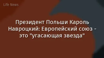 Президент Польши Кароль Навроцкий: Европейский союз - это "угасающая звезда"