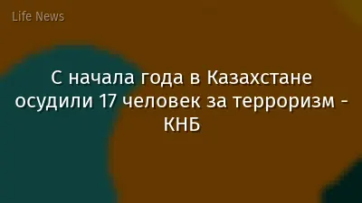 С начала года в Казахстане осудили 17 человек за терроризм - КНБ