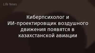 Киберпсихолог и ИИ-проектировщик воздушного движения появятся в казахстанской авиации
