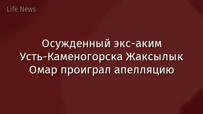 Осужденный экс-аким Усть-Каменогорска Жаксылык Омар проиграл апелляцию