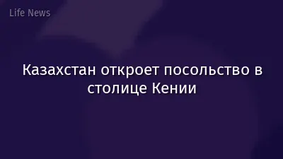 Казахстан откроет посольство в столице Кении