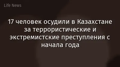 17 человек осудили в Казахстане за террористические и экстремистские преступления с начала года
