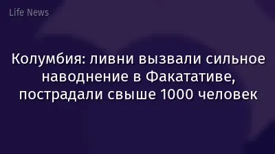Колумбия: ливни вызвали сильное наводнение в Факатативе, пострадали свыше 1000 человек