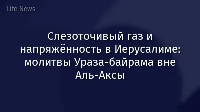 Слезоточивый газ и напряжённость в Иерусалиме: молитвы Ураза-байрама вне Аль-Аксы